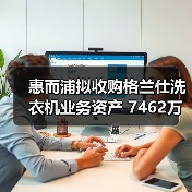 惠而浦拟收购格兰仕洗衣机业务资产 7462万元拿下!(图4) 惠而浦拟收购格兰仕洗衣机业务资产 7462万元拿下!(图4)