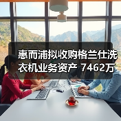 惠而浦拟收购格兰仕洗衣机业务资产 7462万元拿下!(图2) 惠而浦拟收购格兰仕洗衣机业务资产 7462万元拿下!(图2)