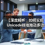 【深度解析:如何实现Unicode标准推动多语言字符无障碍】(图4) 【深度解析:如何实现Unicode标准推动多语言字符无障碍】(图4)