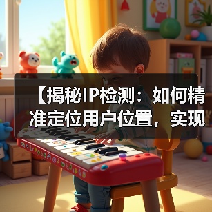 【揭秘IP检测:如何精准定位用户位置,实现内容个性化】 【揭秘IP检测:如何精准定位用户位置,实现内容个性化】(图1)