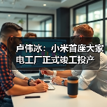 卢伟冰:小米首座大家电工厂正式竣工投产(图3) 卢伟冰:小米首座大家电工厂正式竣工投产(图3)
