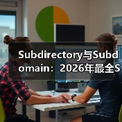 Subdirectory与Subdomain:2026年最全SEO结构对比指南(图4) Subdirectory与Subdomain:2026年最全SEO结构对比指南(图3)