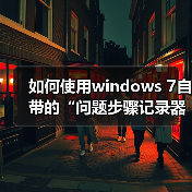 如何使用windows 7自带的“问题步骤记录器”快速解决系统问题(图3)