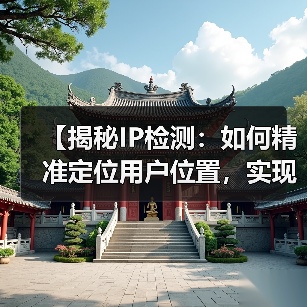【揭秘IP检测:如何精准定位用户位置,实现内容个性化】(图3) 【揭秘IP检测:如何精准定位用户位置,实现内容个性化】(图3)