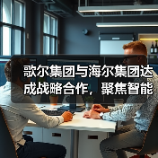 歌尔集团与海尔集团达成战略合作,聚焦智能家电等领域(图3) 歌尔集团与海尔集团达成战略合作,聚焦智能家电等领域(图3)