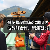 歌尔集团与海尔集团达成战略合作，聚焦智能家电等领域 - 诺云路远科技资讯网