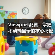 Viewport配置：掌握移动端显示的核心秘密，避开缩放控制误区(图1)