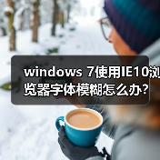 windows 7使用IE10浏览器字体模糊怎么办？ - 诺云路远科技资讯网