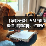 【爆款必备!AMP页面极速加载解析,打破加载瓶颈的秘密武器】(图2) 【爆款必备!AMP页面极速加载解析,打破加载瓶颈的秘密武器】(图2)