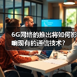 6G网络的推出将如何影响现有的通信技术?(图2) 6G网络的推出将如何影响现有的通信技术?(图2)