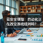 云安全保障:自动化正在改变游戏规则吗?(图3) 云安全保障:自动化正在改变游戏规则吗?(图3)