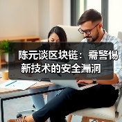 陈元谈区块链:需警惕新技术的安全漏洞(图2) 陈元谈区块链:需警惕新技术的安全漏洞(图2)