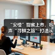 “安橙”甜蜜上市，容声“寻鲜之旅”打造从田间到舌尖的价值共享链 - 诺云路远科技资讯网