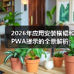 2026年应用安装横幅和PWA提示的全景解析:原生推广新秘籍(图4) 2026年应用安装横幅和PWA提示的全景解析:原生推广新秘籍(图4)