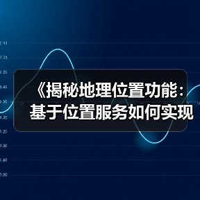 《揭秘地理位置功能:基于位置服务如何实现本地优化的奇迹》(图1) 《揭秘地理位置功能:基于位置服务如何实现本地优化的奇迹》(图1)