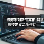 银河系列新品亮相 智慧科技定义品质生活(图3) 银河系列新品亮相 智慧科技定义品质生活(图3)