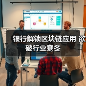 银行解锁区块链应用 欲破行业寒冬(图4) 银行解锁区块链应用 欲破行业寒冬(图4)