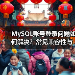MySQL账号登录问题如何解决?常见兼容性与权限设置指南(图2) MySQL账号登录问题如何解决?常见兼容性与权限设置指南(图2)