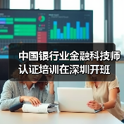 中国银行业金融科技师认证培训在深圳开班(图1) 中国银行业金融科技师认证培训在深圳开班(图1)