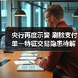 央行再度示警 刷脸支付单一特征交易隐患待解(图2) 央行再度示警 刷脸支付单一特征交易隐患待解(图2)