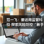 范一飞:要运用监管科技 探索风险防控“新手段”(图2) 范一飞:要运用监管科技 探索风险防控“新手段”(图2)