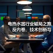 电热水器行业破局之路:反内卷、技术创新与标准化升级(图4) 电热水器行业破局之路:反内卷、技术创新与标准化升级(图4)
