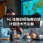 5G 连接如何随着边缘计算技术而发展(图1) 5G 连接如何随着边缘计算技术而发展(图1)