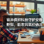 容声保鲜科技守护安橙新鲜,助农共筑价值共享链(图4) 容声保鲜科技守护安橙新鲜,助农共筑价值共享链(图4)