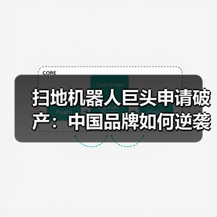 扫地机器人巨头申请破产:中国品牌如何逆袭?(图2) 扫地机器人巨头申请破产:中国品牌如何逆袭?(图2)