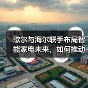 歌尔与海尔联手布局智能家电未来，如何推动行业创新？ - 诺云路远科技资讯网