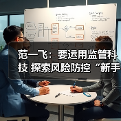 范一飞:要运用监管科技 探索风险防控“新手段”(图4) 范一飞:要运用监管科技 探索风险防控“新手段”(图4)