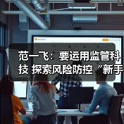 范一飞:要运用监管科技 探索风险防控“新手段”(图2) 范一飞:要运用监管科技 探索风险防控“新手段”(图2)