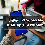 【揭秘:Progressive Web App Features如何变革您的用户体验】(图4) 【揭秘:Progressive Web App Features如何变革您的用户体验】(图4)