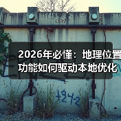 2026年必懂：地理位置功能如何驱动本地优化爆发式增长(图2)