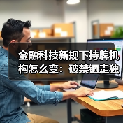 金融科技新规下持牌机构怎么变:破禁锢走独立之路(图3) 金融科技新规下持牌机构怎么变:破禁锢走独立之路(图3)