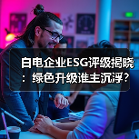 白电企业ESG评级揭晓:绿色升级谁主沉浮?(图2) 白电企业ESG评级揭晓:绿色升级谁主沉浮?(图2)