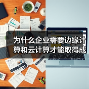 为什么企业需要边缘计算和云计算才能取得成功 - 诺云路远科技资讯网