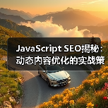 JavaScript SEO揭秘：动态内容优化的实战策略 - 诺云路远科技资讯网