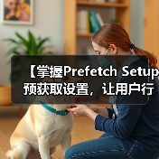 【掌握Prefetch Setup 预获取设置,让用户行为引领网站极速加载】(图4) 【掌握Prefetch Setup 预获取设置,让用户行为引领网站极速加载】(图4)