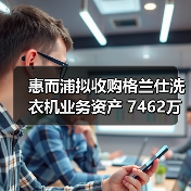 惠而浦拟收购格兰仕洗衣机业务资产 7462万元拿下!(图3) 惠而浦拟收购格兰仕洗衣机业务资产 7462万元拿下!(图3)