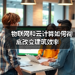 物联网和云计算如何彻底改变建筑效率(图2) 物联网和云计算如何彻底改变建筑效率(图2)