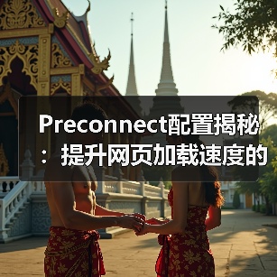 Preconnect配置揭秘:提升网页加载速度的行业秘密(图2) Preconnect配置揭秘:提升网页加载速度的行业秘密(图2)