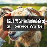 提升网站性能的秘密武器：Service Worker策略全景解析(图2)