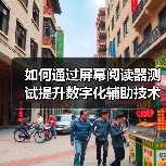 如何通过屏幕阅读器测试提升数字化辅助技术的可访问性 - 诺云路远科技资讯网