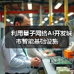 利用量子网络AI开发城市智能基础设施 - 诺云路远科技资讯网