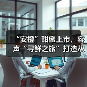 “安橙”甜蜜上市，容声“寻鲜之旅”打造从田间到舌尖的价值共享链 - 诺云路远科技资讯网