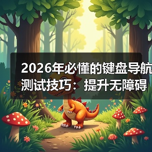 2026年必懂的键盘导航测试技巧：提升无障碍访问Tab顺序的实战指南(图3)