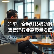 连平:金融科技撬动财富管理行业高质量发展(图1) 连平:金融科技撬动财富管理行业高质量发展(图1)