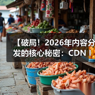 【破局！2026年内容分发的核心秘密：CDN Integration CDN集成 - 诺云路远科技资讯网