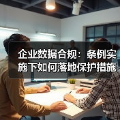 企业数据合规:条例实施下如何落地保护措施?(图2) 企业数据合规:条例实施下如何落地保护措施?(图2)